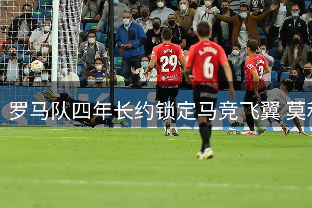 罗马队四年长约锁定马竞飞翼 莫利纳转会费或将突破1800万欧
